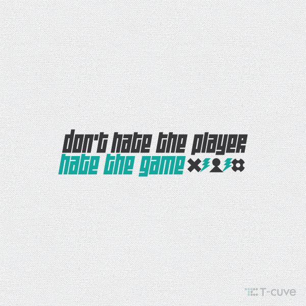 Don’t hate the player